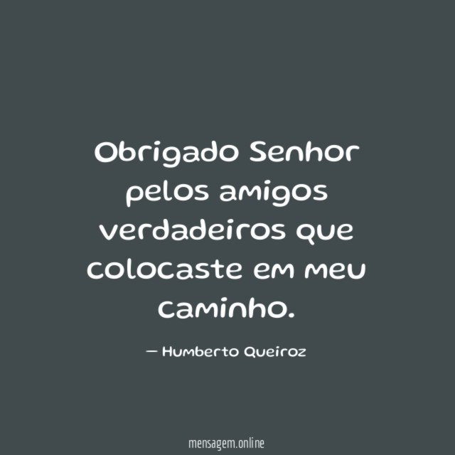 Obrigado Senhor pelos amigos verdadeiros que colocaste em meu caminho