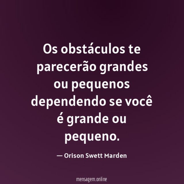 Os obstáculos te parecerão grandes ou pequenos dependendo