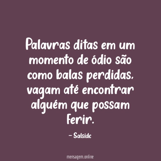 Palavras ditas em um momento de ódio são como balas perdidas