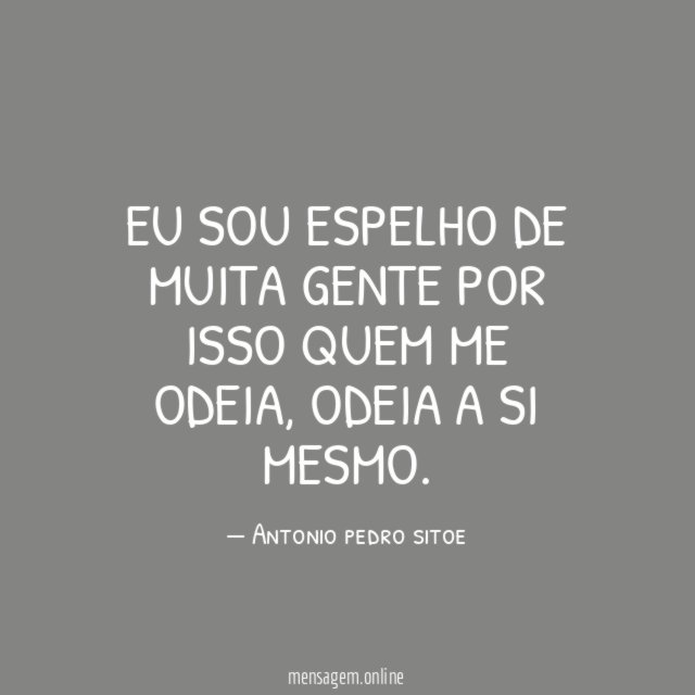 Eu sou espelho de muita gente por isso quem me odeia