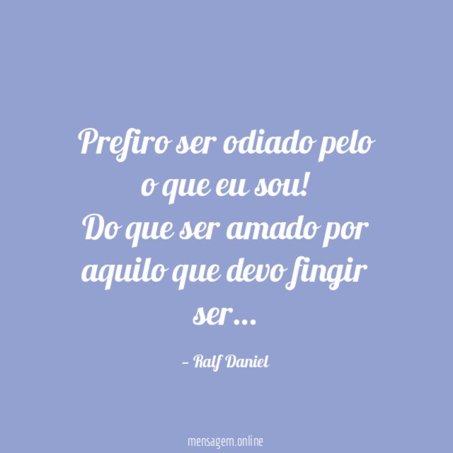 Prefiro ser odiado pelo o que eu sou