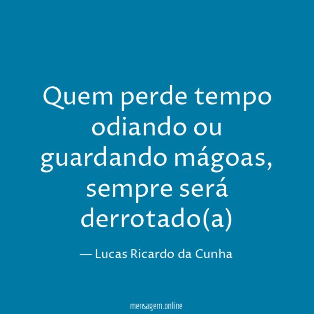 Quem perde tempo odiando ou guardando mágoas