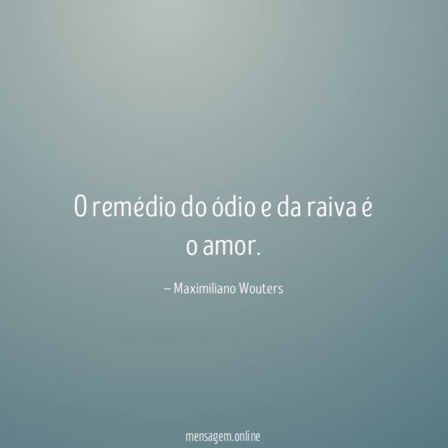 O remédio do ódio e da raiva é o amor