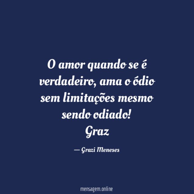 O amor quando se é verdadeiro, ama o ódio sem limitações mesmo sendo odiado!