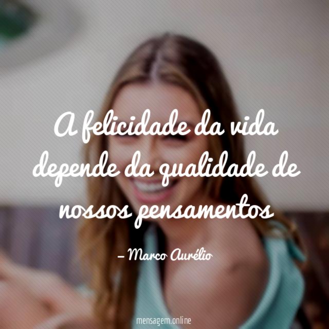 A felicidade da vida depende da qualidade de nossos pensamentos