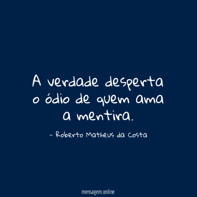 A verdade desperta o ódio de quem ama a mentira