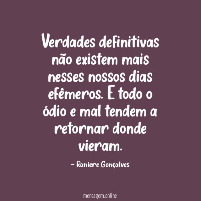 Verdades definitivas não existem mais nesses nossos dias efêmeros