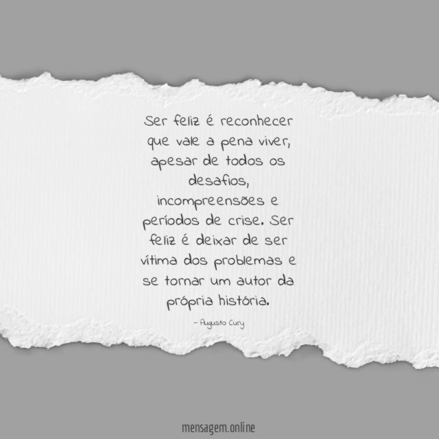 Ser feliz é reconhecer que vale a pena viver