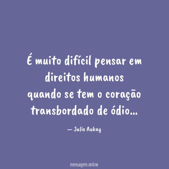 É muito difícil pensar em direitos humanos quando