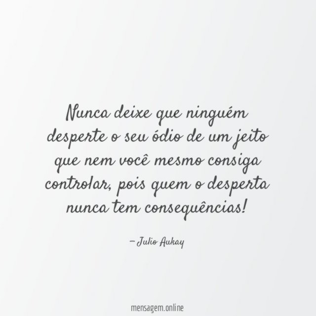 Nunca deixe que ninguém desperte o seu ódio