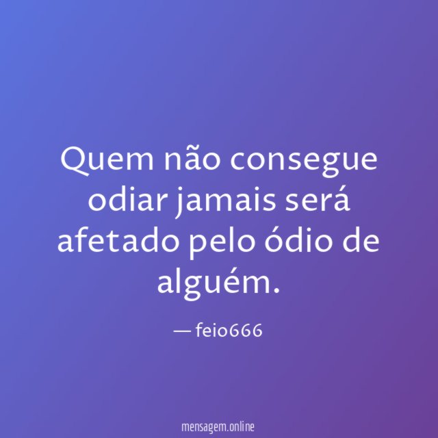 quem não consegue odiar jamais será afetado pelo