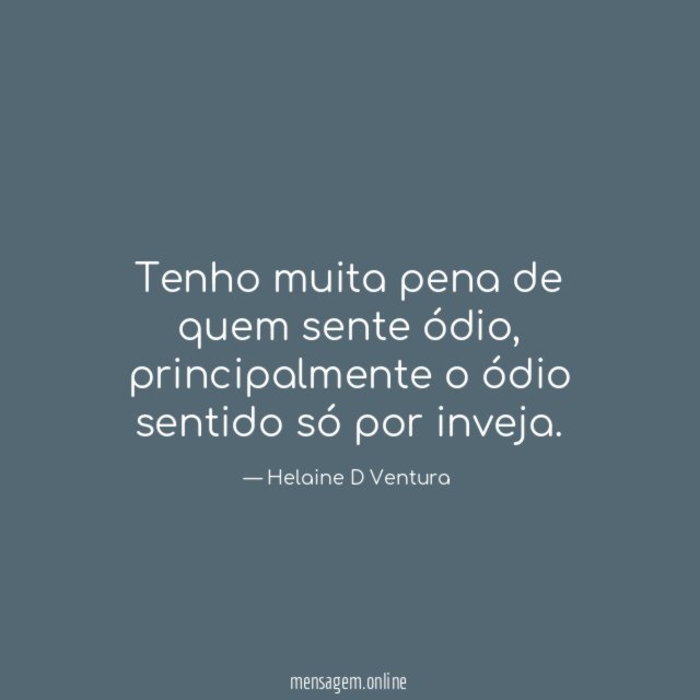 Tenho muita pena de quem sente ódio