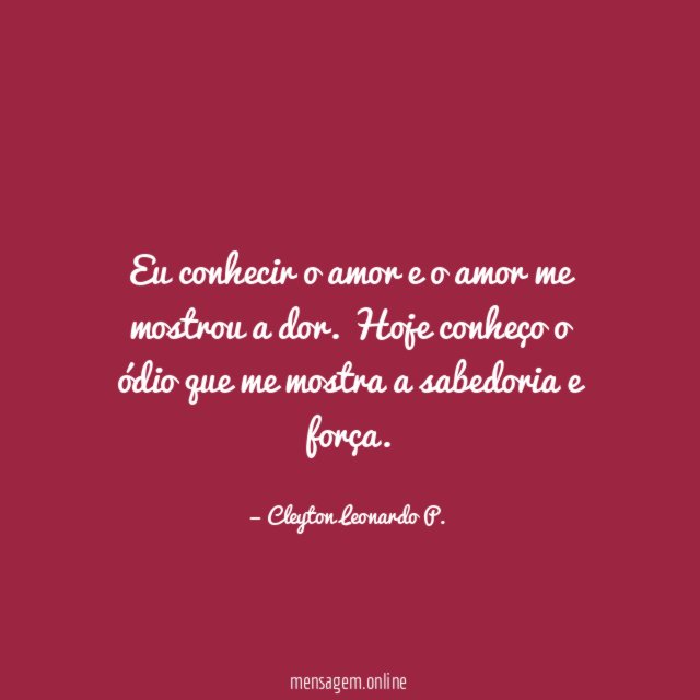 Eu conhecir o amor e o amor me mostrou a dor