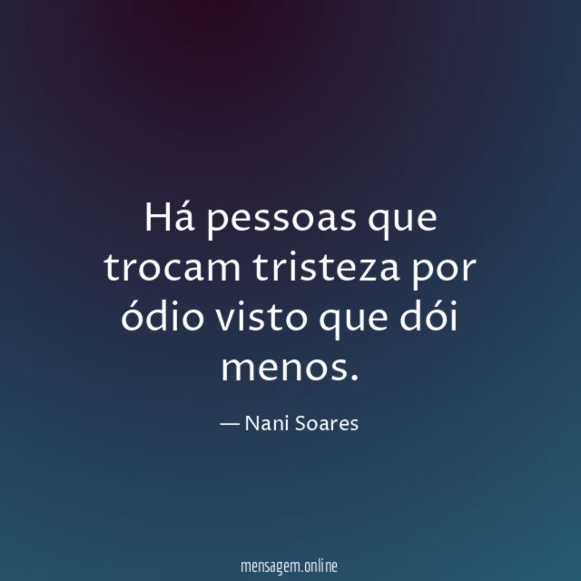 Há pessoas que trocam tristeza por ódio visto que dói menos