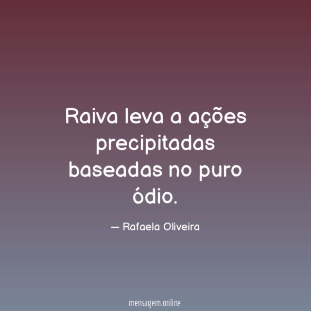 Raiva leva a ações precipitadas baseadas no puro ódio