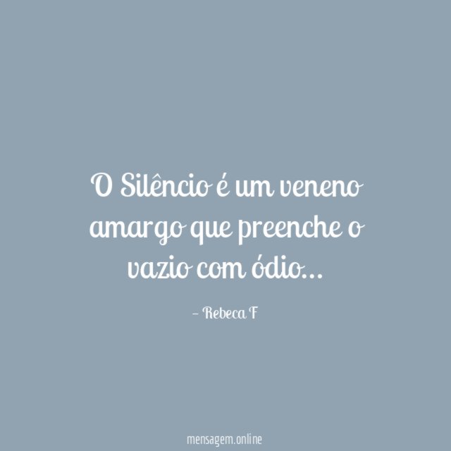 O Silêncio é um veneno amargo que preenche o vazio com ódio