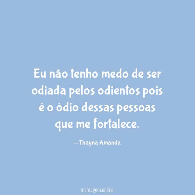 Eu não tenho medo de ser odiada pelos