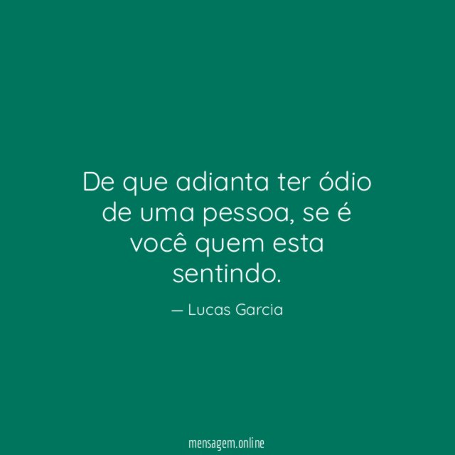 De que adianta ter ódio de uma pessoa