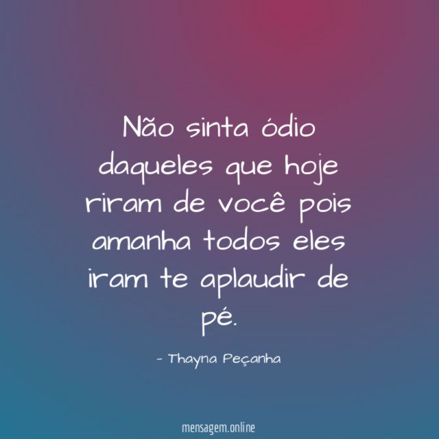 Não sinta ódio daqueles que hoje riram de