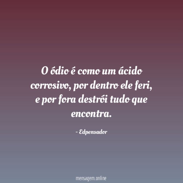 O ódio é como um ácido corrosivo