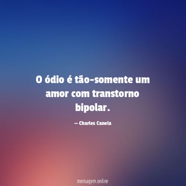 O ódio é tão-somente um amor com transtorno bipolar