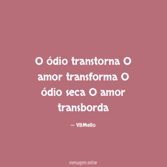 O ódio transtorna O amor transforma O ódio seca O amor transborda