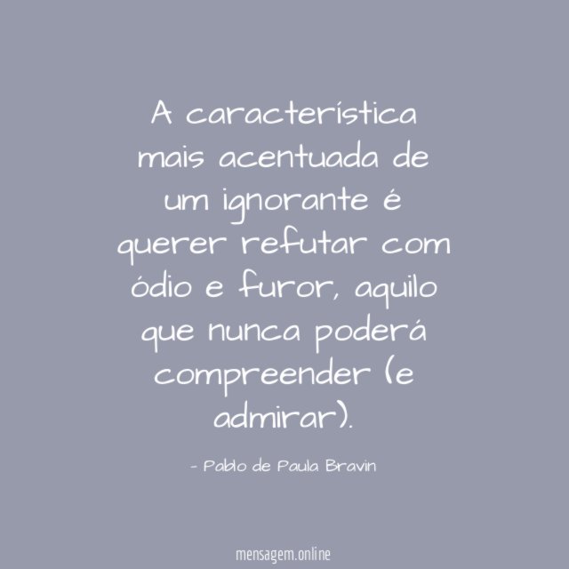 A característica mais acentuada de um ignorante é