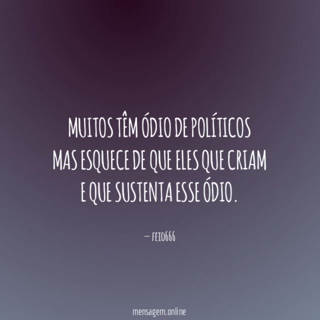 Muitos têm ódio de políticos mas esquece de que