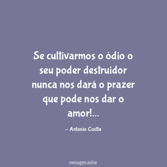 Se cultivarmos o ódio o seu poder destruidor nunca nos