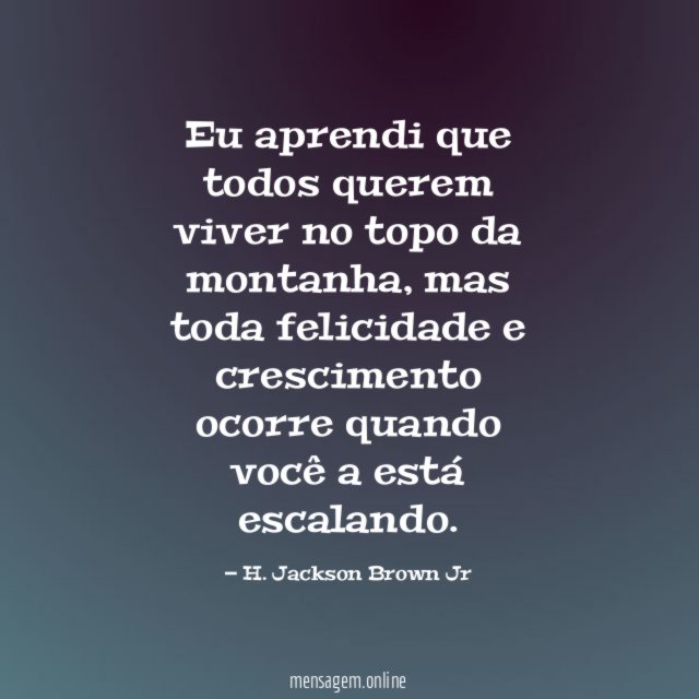 Eu aprendi que todos querem viver no topo da montanha