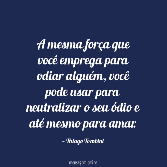 A mesma força que você emprega para odiar alguém