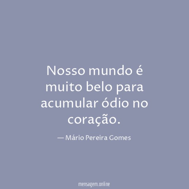 Nosso mundo é muito belo para acumular ódio no coração