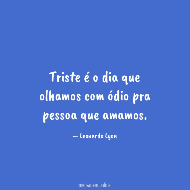 Triste é o dia que olhamos com ódio pra pessoa que amamos