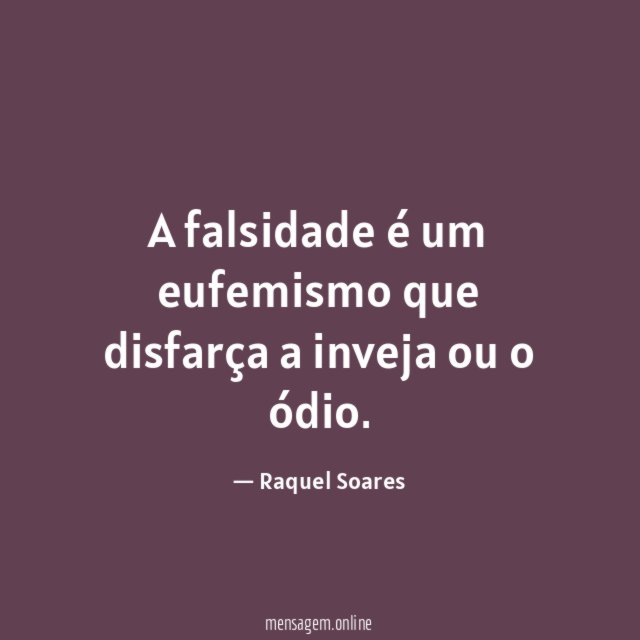 A falsidade é um eufemismo que disfarça a inveja ou o ódio