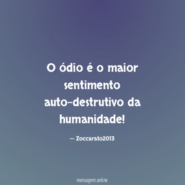 O ódio é o maior sentimento auto-destrutivo da humanidade
