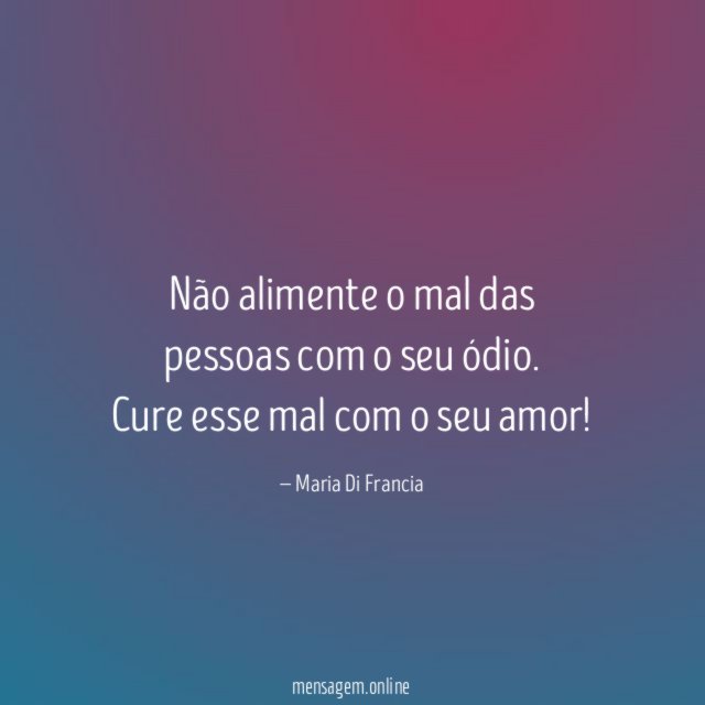 Não alimente o mal das pessoas com o seu ódio