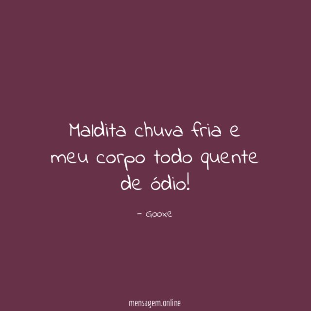 Maldita chuva fria e meu corpo todo quente de ódio