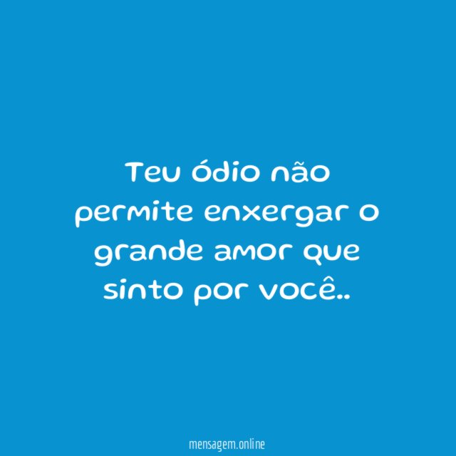 Teu ódio não permite enxergar o grande amor