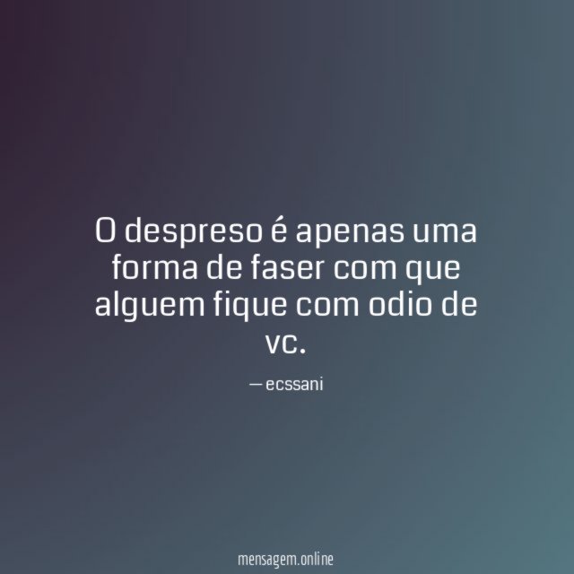 O despreso é apenas uma forma de faser