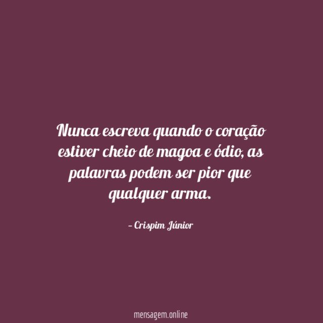 Nunca escreva quando o coração estiver cheio de magoa e ódio