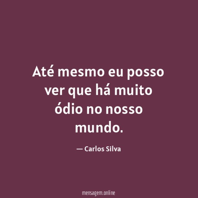 Até mesmo eu posso ver que há muito ódio no nosso mundo