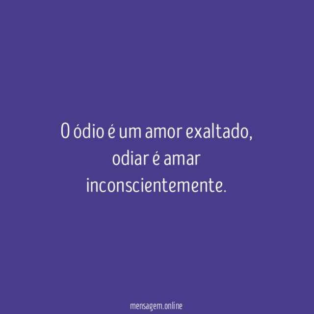 O ódio é um amor exaltado