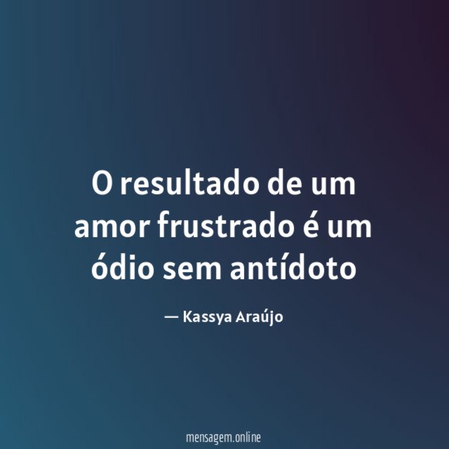 O resultado de um amor frustrado é um ódio sem antídoto