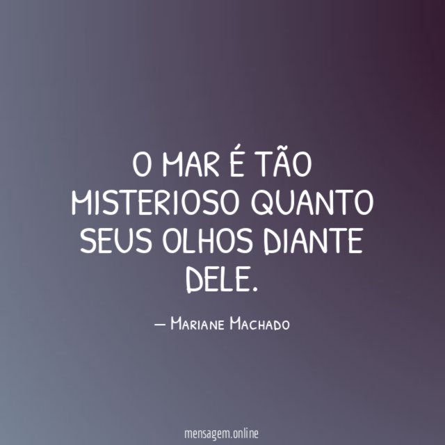 O mar é tão misterioso quanto seus olhos diante dele