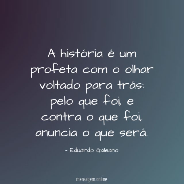 A história é um profeta com o olhar voltado para trás