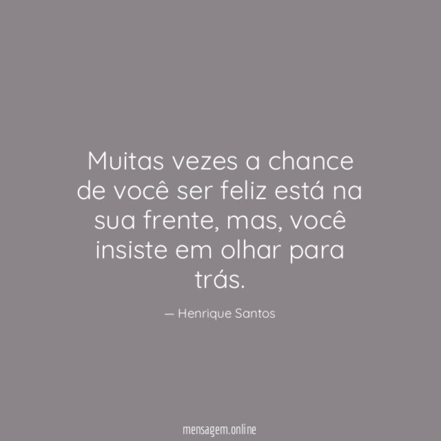 Muitas vezes a chance de você ser feliz está na sua frente