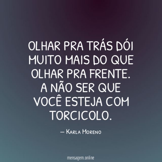 Olhar pra trás dói muito mais do que