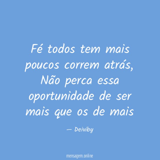 Fé todos tem mais poucos correm atrás