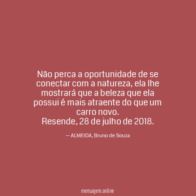 Não perca a oportunidade de se conectar com a natureza, ela lhe mostrará que a beleza que ela possui é mais atraente do que um carro novo.