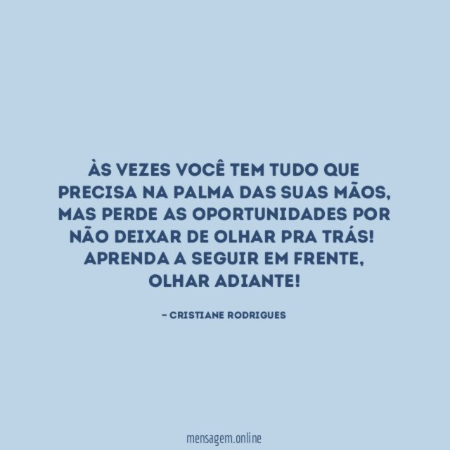 Às vezes você tem tudo que precisa na palma das suas mãos, mas perde as oportunidades por não deixar de olhar pra trás!